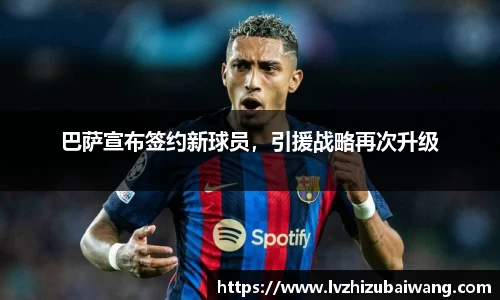 巴萨宣布签约新球员，引援战略再次升级
