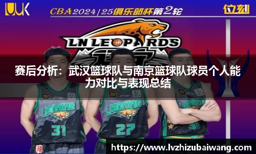 赛后分析：武汉篮球队与南京篮球队球员个人能力对比与表现总结