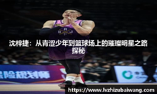 沈梓捷：从青涩少年到篮球场上的璀璨明星之路探秘