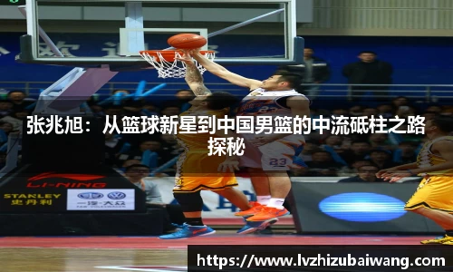张兆旭：从篮球新星到中国男篮的中流砥柱之路探秘