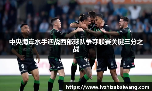 中央海岸水手迎战西部球队争夺联赛关键三分之战
