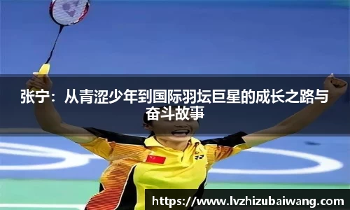张宁：从青涩少年到国际羽坛巨星的成长之路与奋斗故事