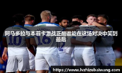 阿马多拉与本菲卡激战正酣谁能在这场对决中笑到最后