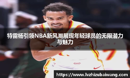 特雷杨引领NBA新风潮展现年轻球员的无限潜力与魅力